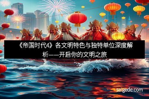 《帝国时代4》各文明特色与独特单位深度解析——开启你的文明之旅