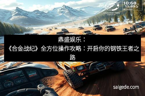 鼎盛娱乐：《合金战纪》全方位操作攻略：开启你的钢铁王者之路
